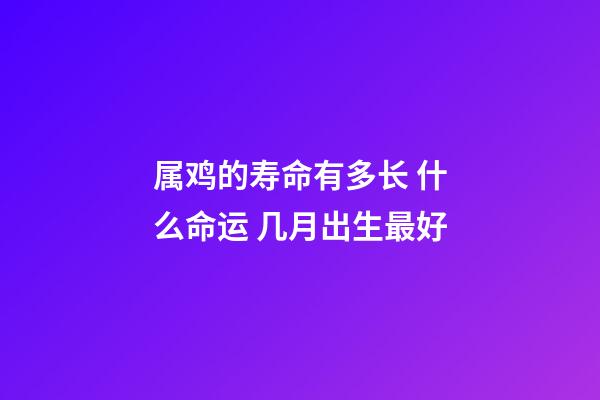 属鸡的寿命有多长 什么命运 几月出生最好